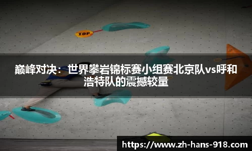 巅峰对决：世界攀岩锦标赛小组赛北京队vs呼和浩特队的震撼较量