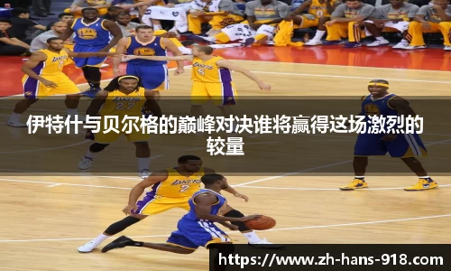 伊特什与贝尔格的巅峰对决谁将赢得这场激烈的较量