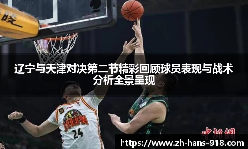 辽宁与天津对决第二节精彩回顾球员表现与战术分析全景呈现